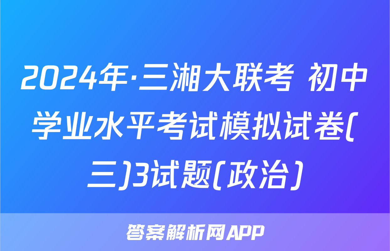 2024年·三湘大联考 初中学业水平考试模拟试卷(三)3试题(政治)