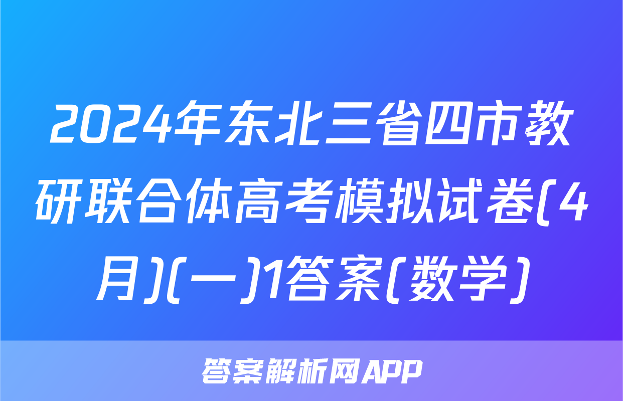 2024年东北三省四市教研联合体高考模拟试卷(4月)(一)1答案(数学)