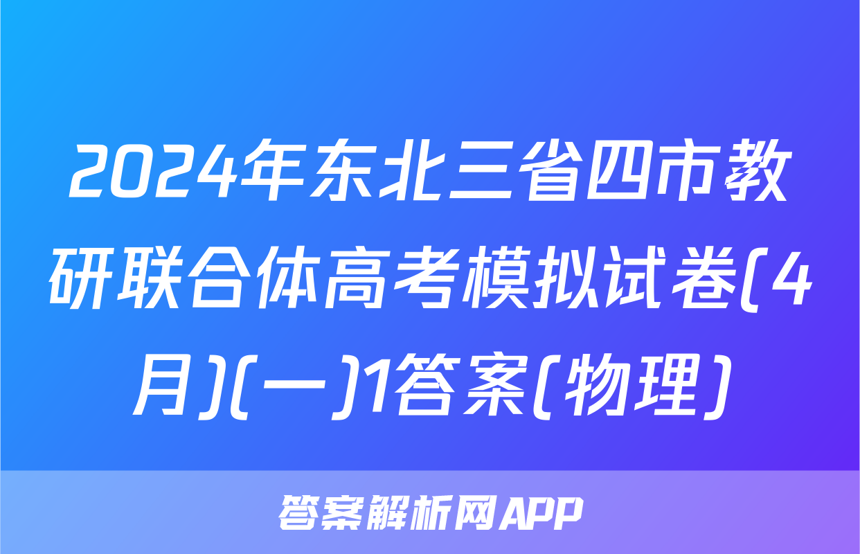 2024年东北三省四市教研联合体高考模拟试卷(4月)(一)1答案(物理)