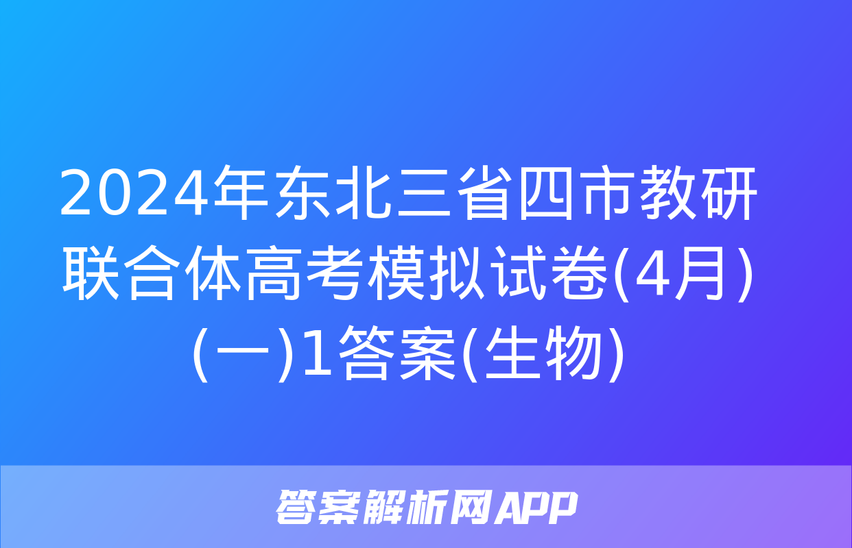 2024年东北三省四市教研联合体高考模拟试卷(4月)(一)1答案(生物)