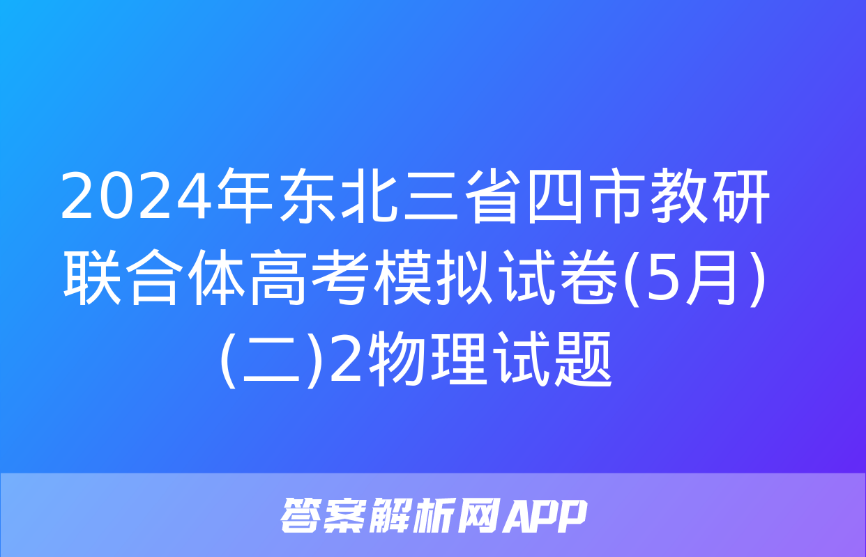 2024年东北三省四市教研联合体高考模拟试卷(5月)(二)2物理试题