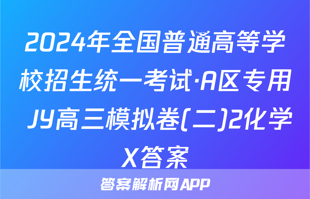 2024年全国普通高等学校招生统一考试·A区专用 JY高三模拟卷(二)2化学X答案