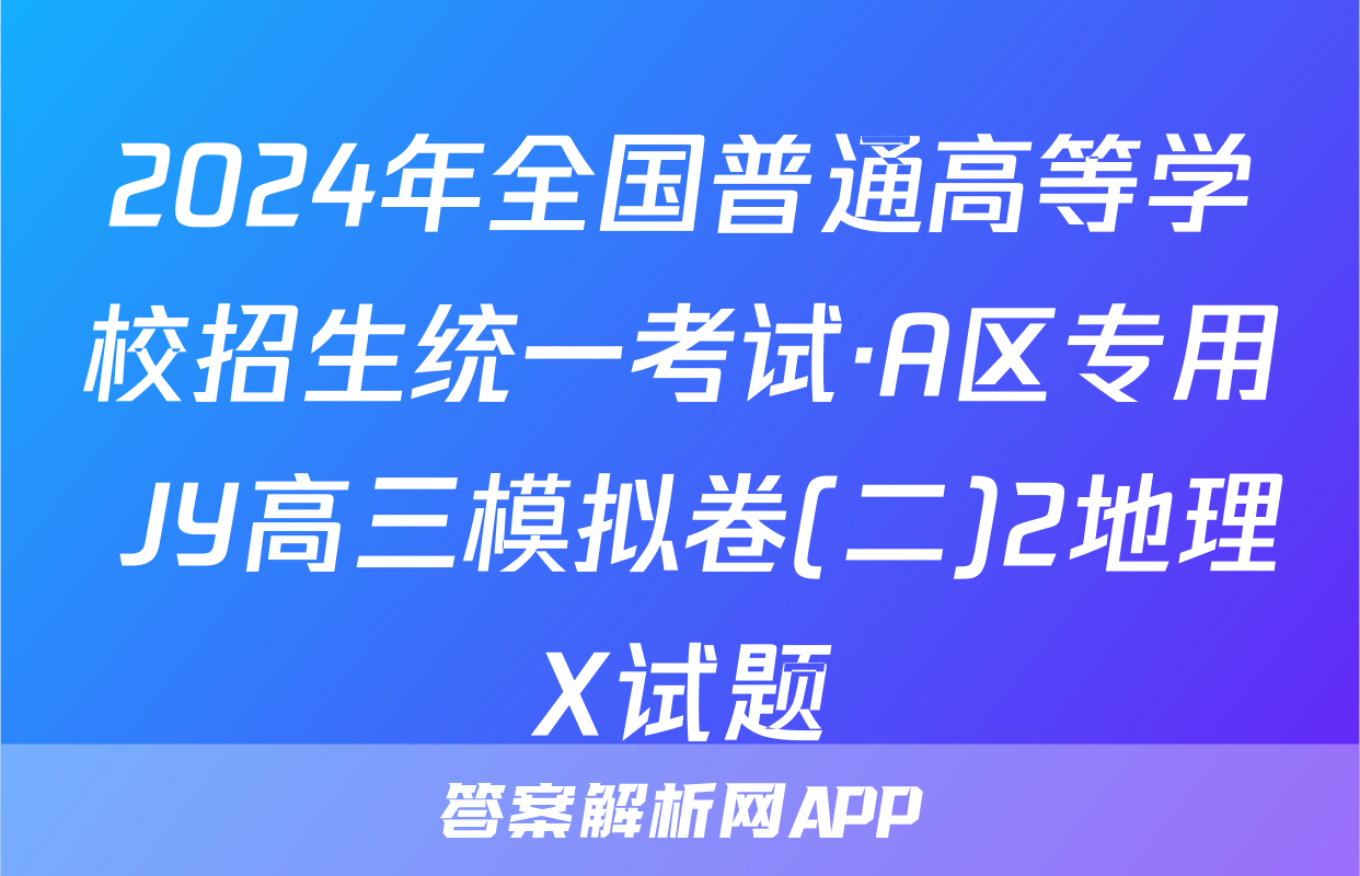 2024年全国普通高等学校招生统一考试·A区专用 JY高三模拟卷(二)2地理X试题