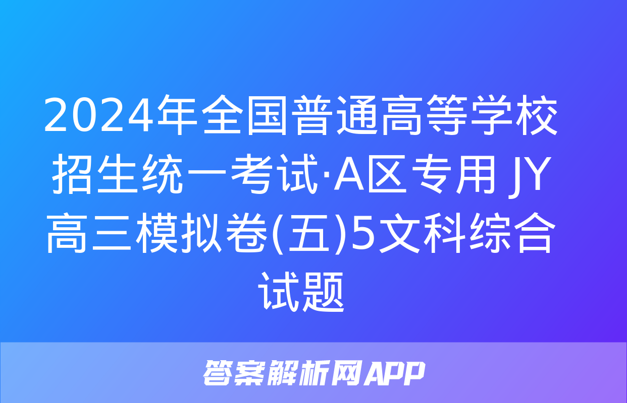 2024年全国普通高等学校招生统一考试·A区专用 JY高三模拟卷(五)5文科综合试题