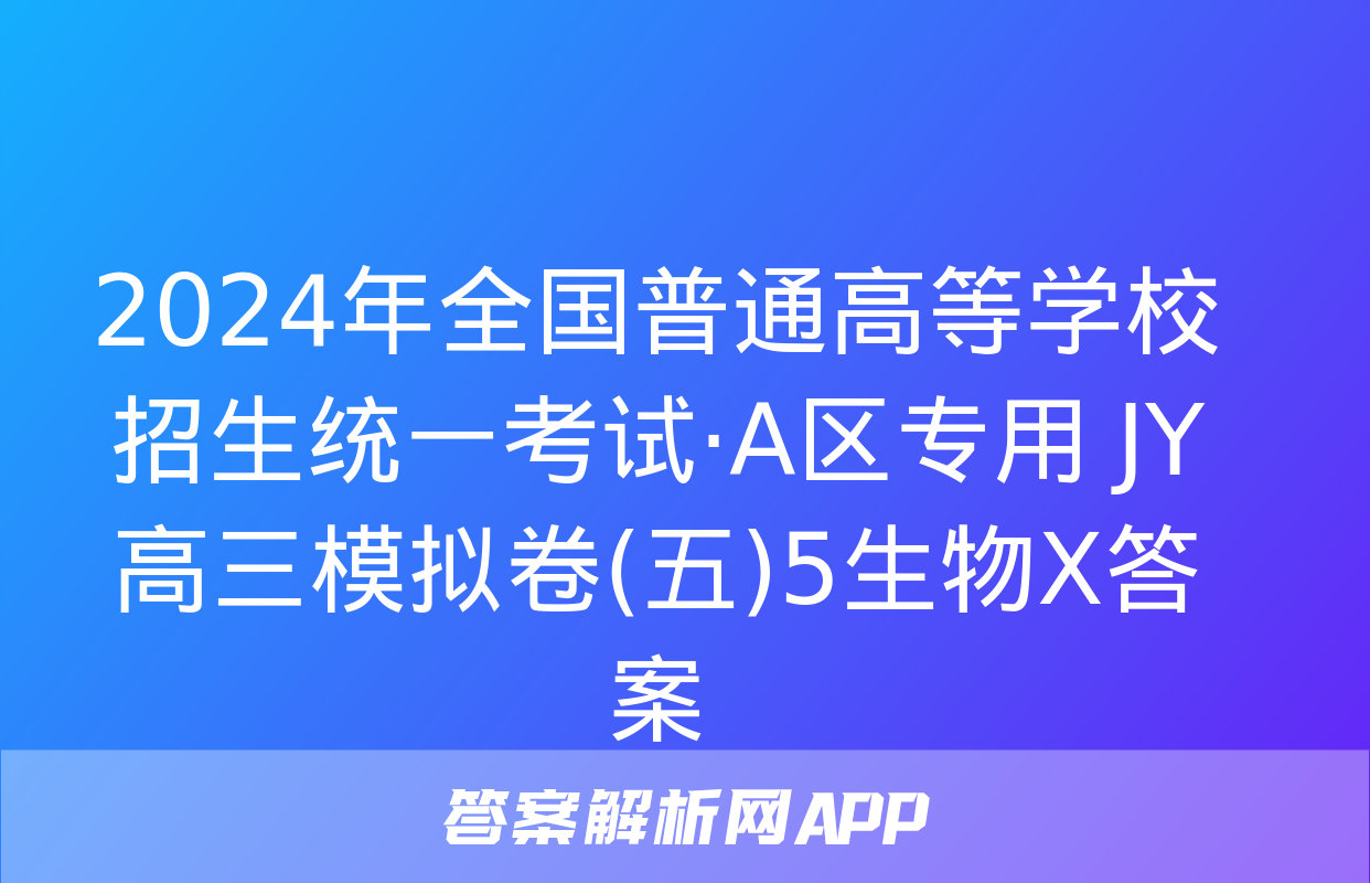 2024年全国普通高等学校招生统一考试·A区专用 JY高三模拟卷(五)5生物X答案