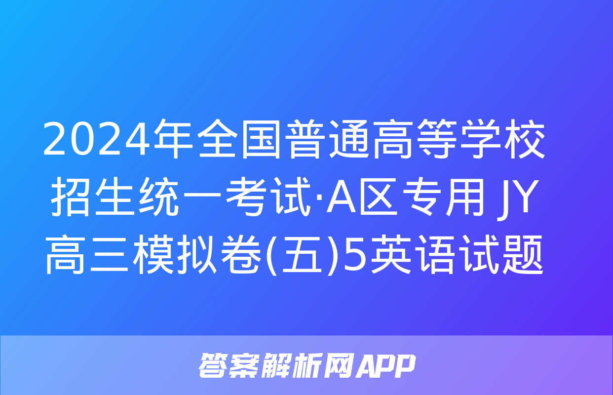 2024年全国普通高等学校招生统一考试·A区专用 JY高三模拟卷(五)5英语试题