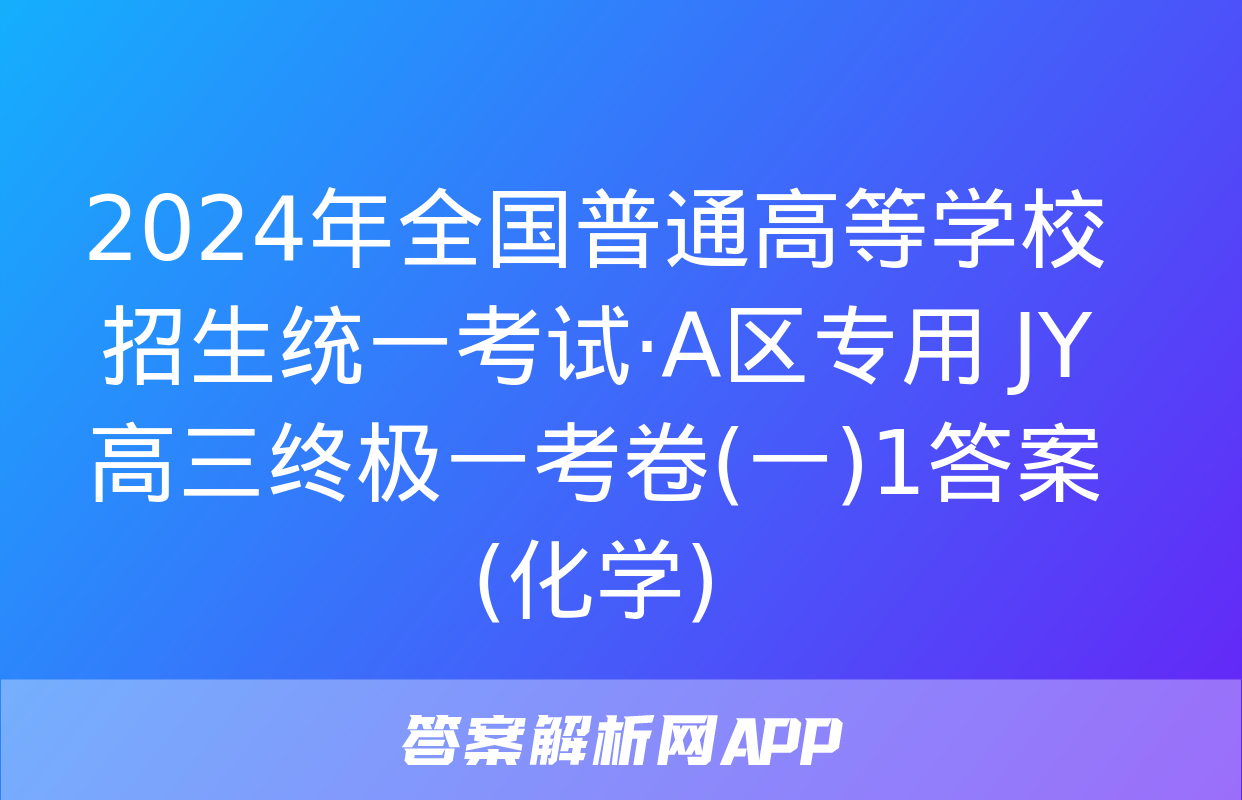 2024年全国普通高等学校招生统一考试·A区专用 JY高三终极一考卷(一)1答案(化学)