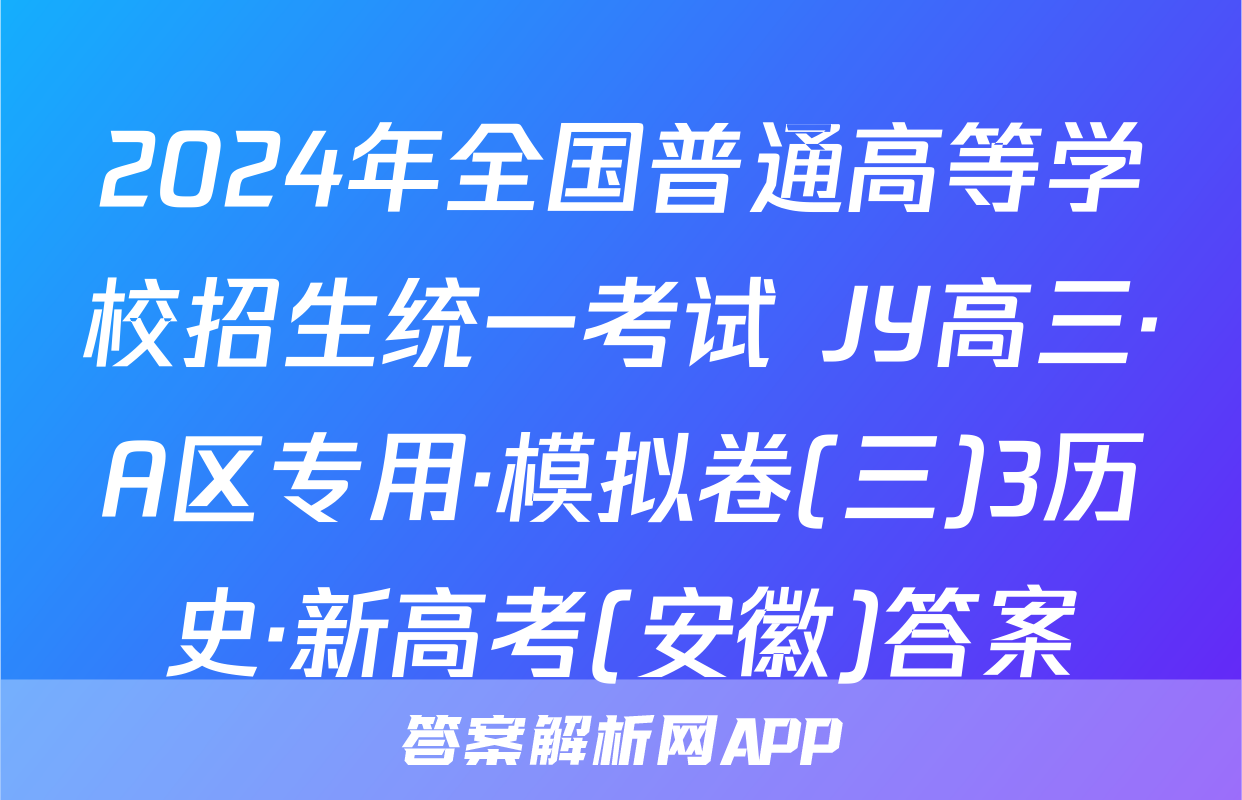 2024年全国普通高等学校招生统一考试 JY高三·A区专用·模拟卷(三)3历史·新高考(安徽)答案