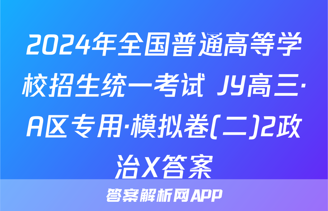 2024年全国普通高等学校招生统一考试 JY高三·A区专用·模拟卷(二)2政治X答案