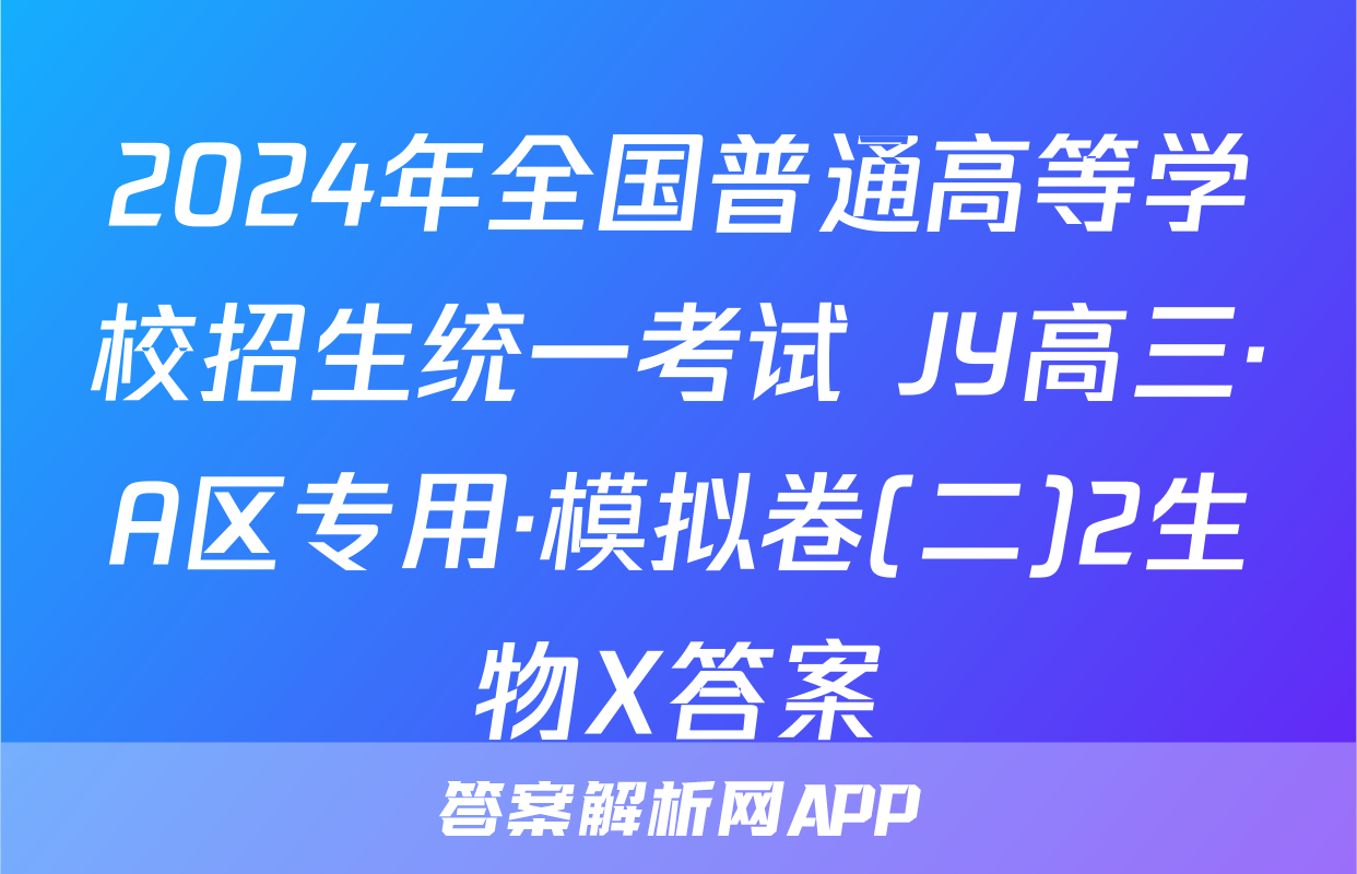 2024年全国普通高等学校招生统一考试 JY高三·A区专用·模拟卷(二)2生物X答案