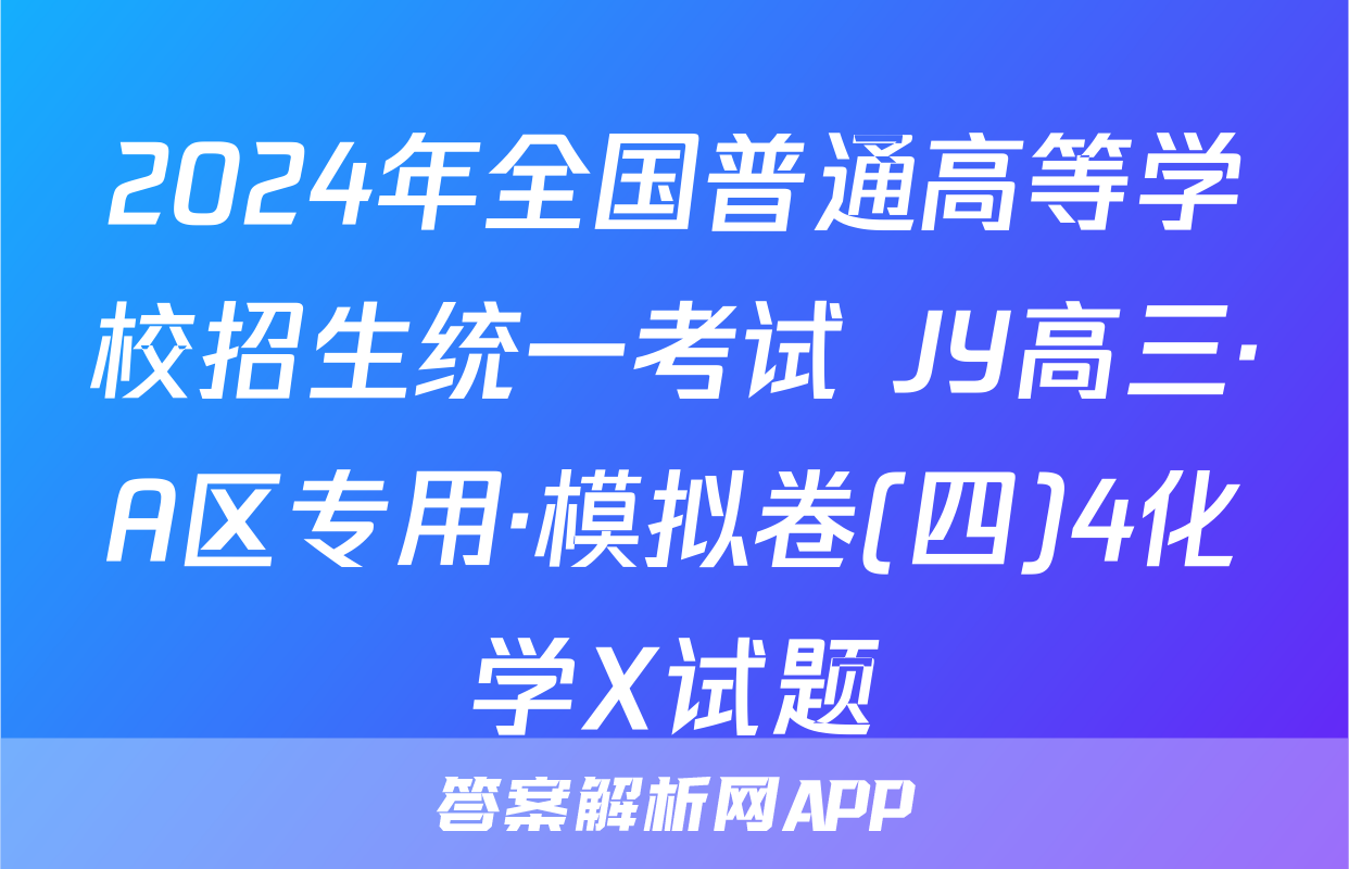 2024年全国普通高等学校招生统一考试 JY高三·A区专用·模拟卷(四)4化学X试题