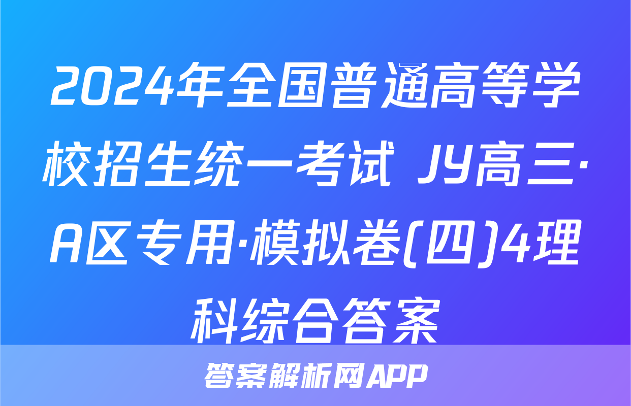 2024年全国普通高等学校招生统一考试 JY高三·A区专用·模拟卷(四)4理科综合答案