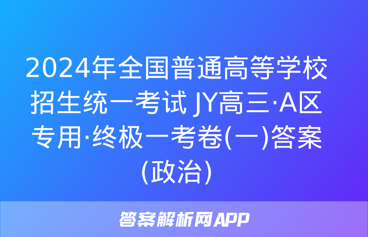 2024年全国普通高等学校招生统一考试 JY高三·A区专用·终极一考卷(一)答案(政治)