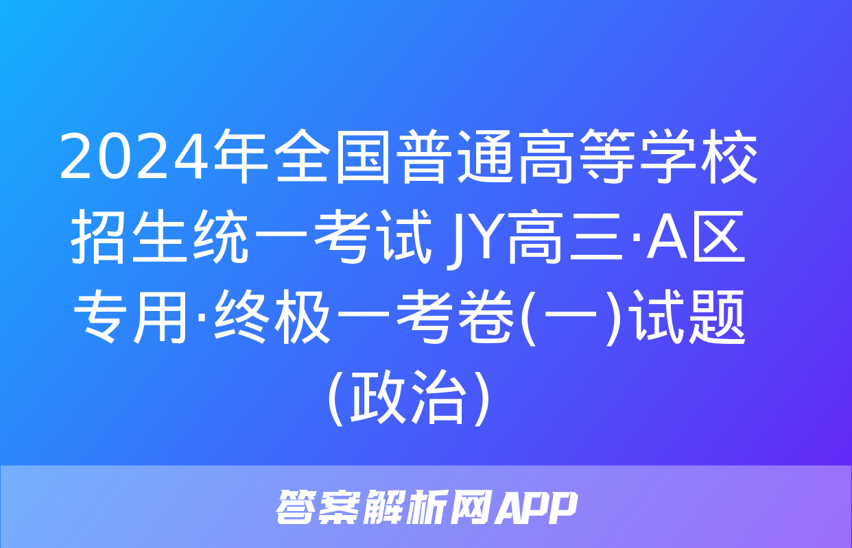 2024年全国普通高等学校招生统一考试 JY高三·A区专用·终极一考卷(一)试题(政治)