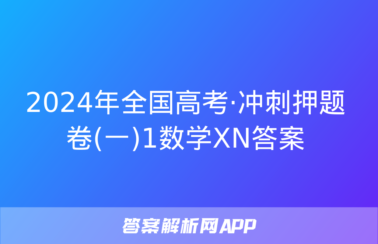 2024年全国高考·冲刺押题卷(一)1数学XN答案