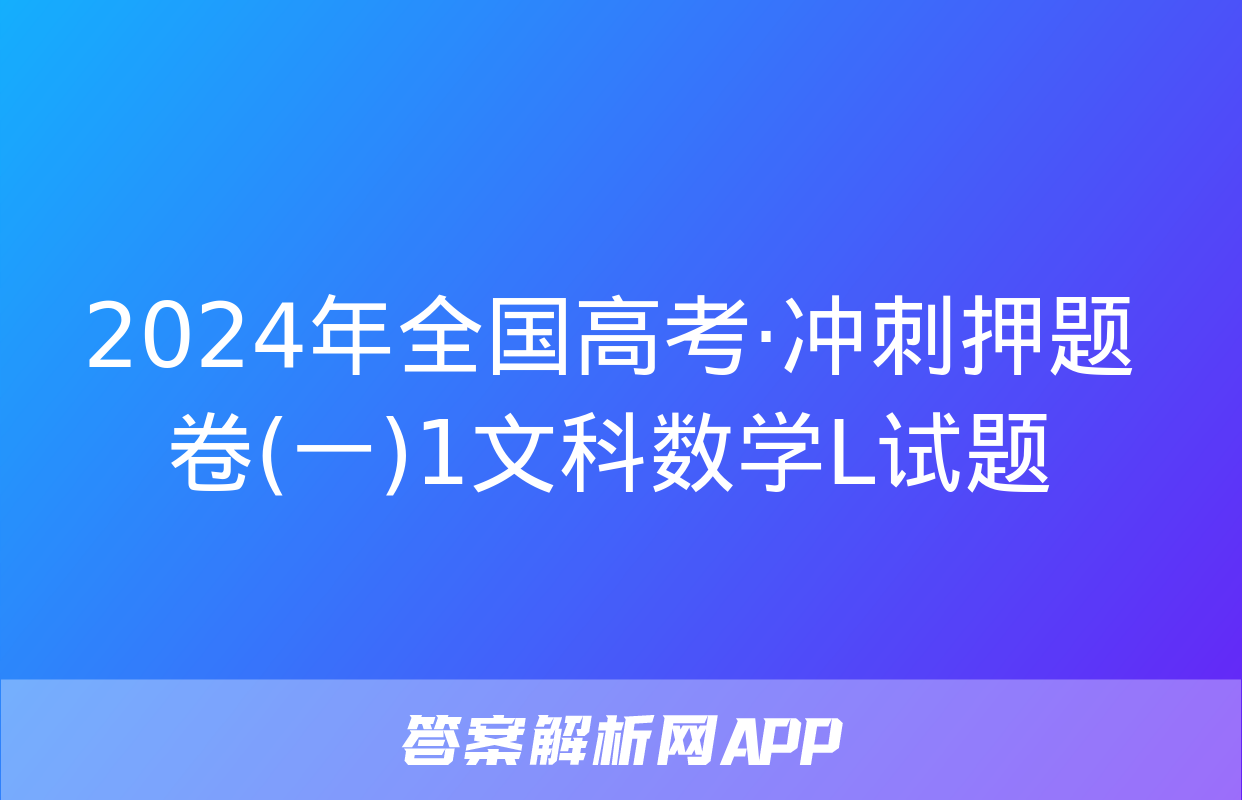 2024年全国高考·冲刺押题卷(一)1文科数学L试题