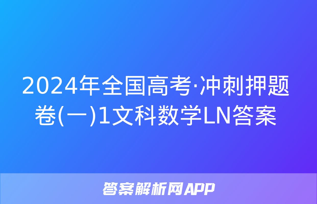 2024年全国高考·冲刺押题卷(一)1文科数学LN答案