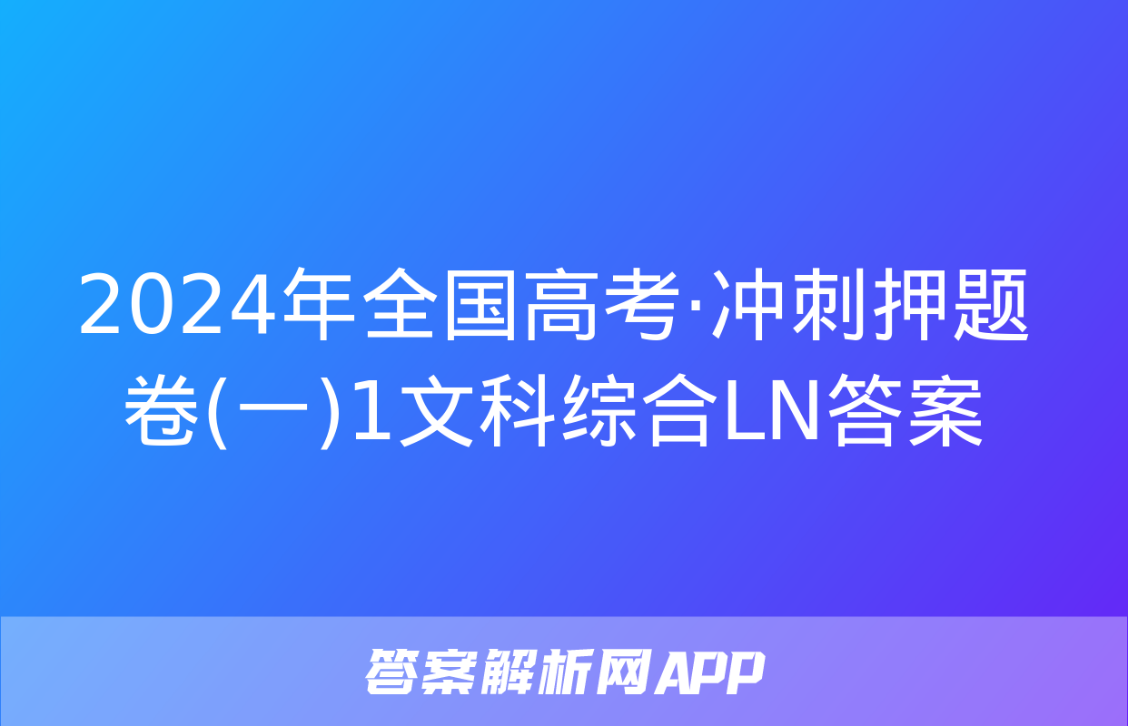 2024年全国高考·冲刺押题卷(一)1文科综合LN答案