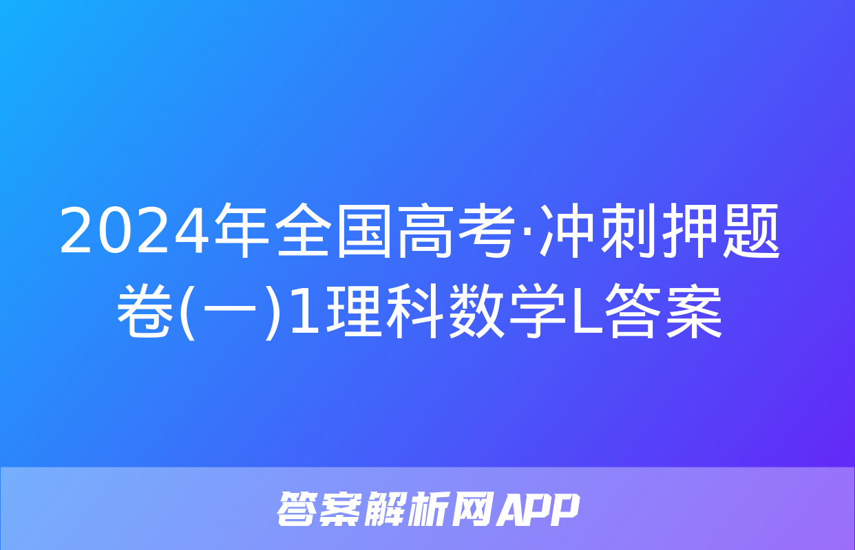 2024年全国高考·冲刺押题卷(一)1理科数学L答案