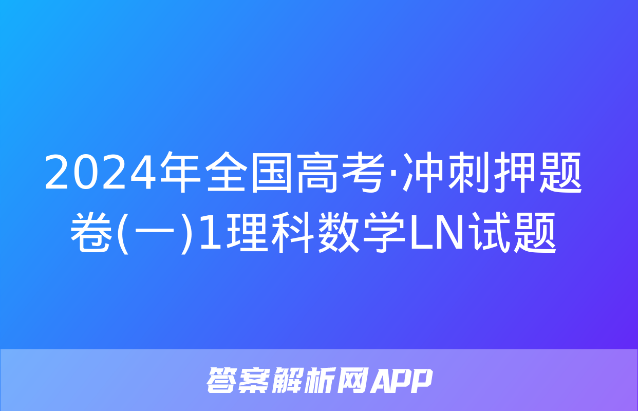 2024年全国高考·冲刺押题卷(一)1理科数学LN试题