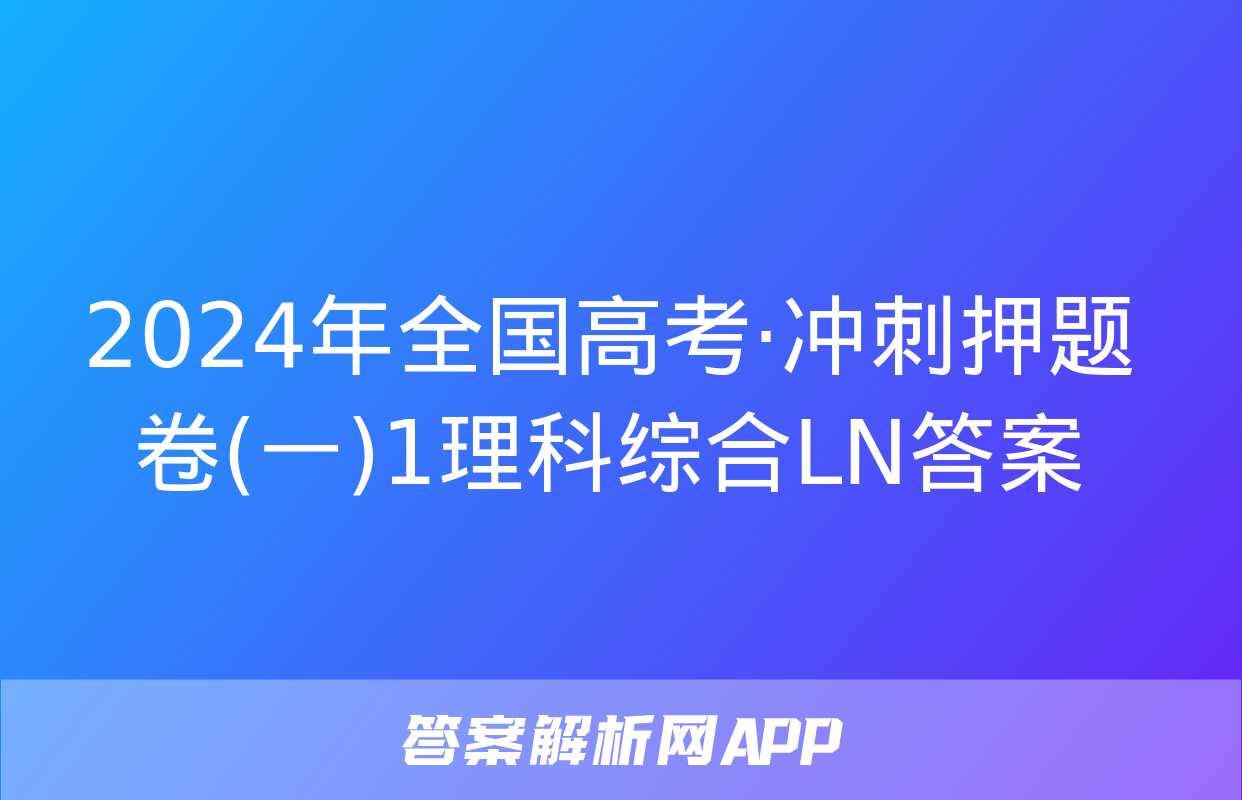 2024年全国高考·冲刺押题卷(一)1理科综合LN答案