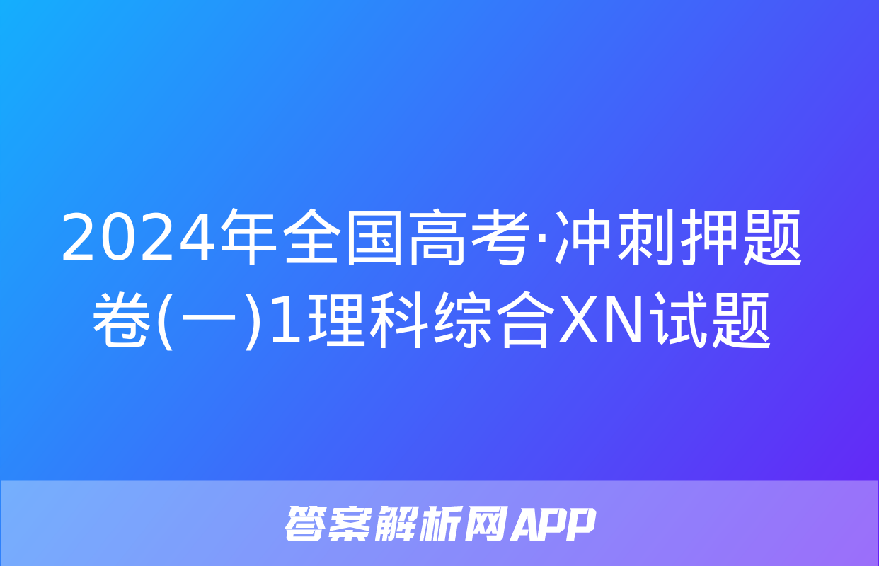 2024年全国高考·冲刺押题卷(一)1理科综合XN试题