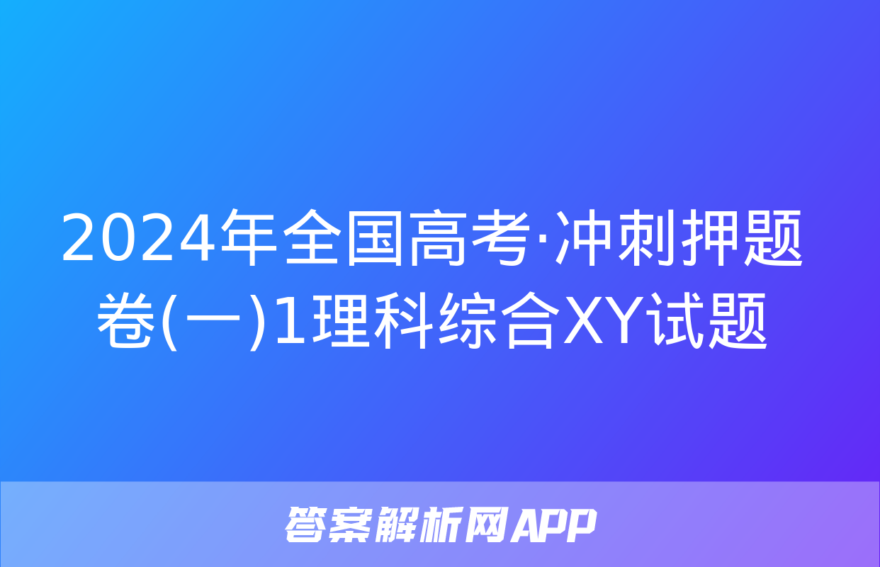 2024年全国高考·冲刺押题卷(一)1理科综合XY试题