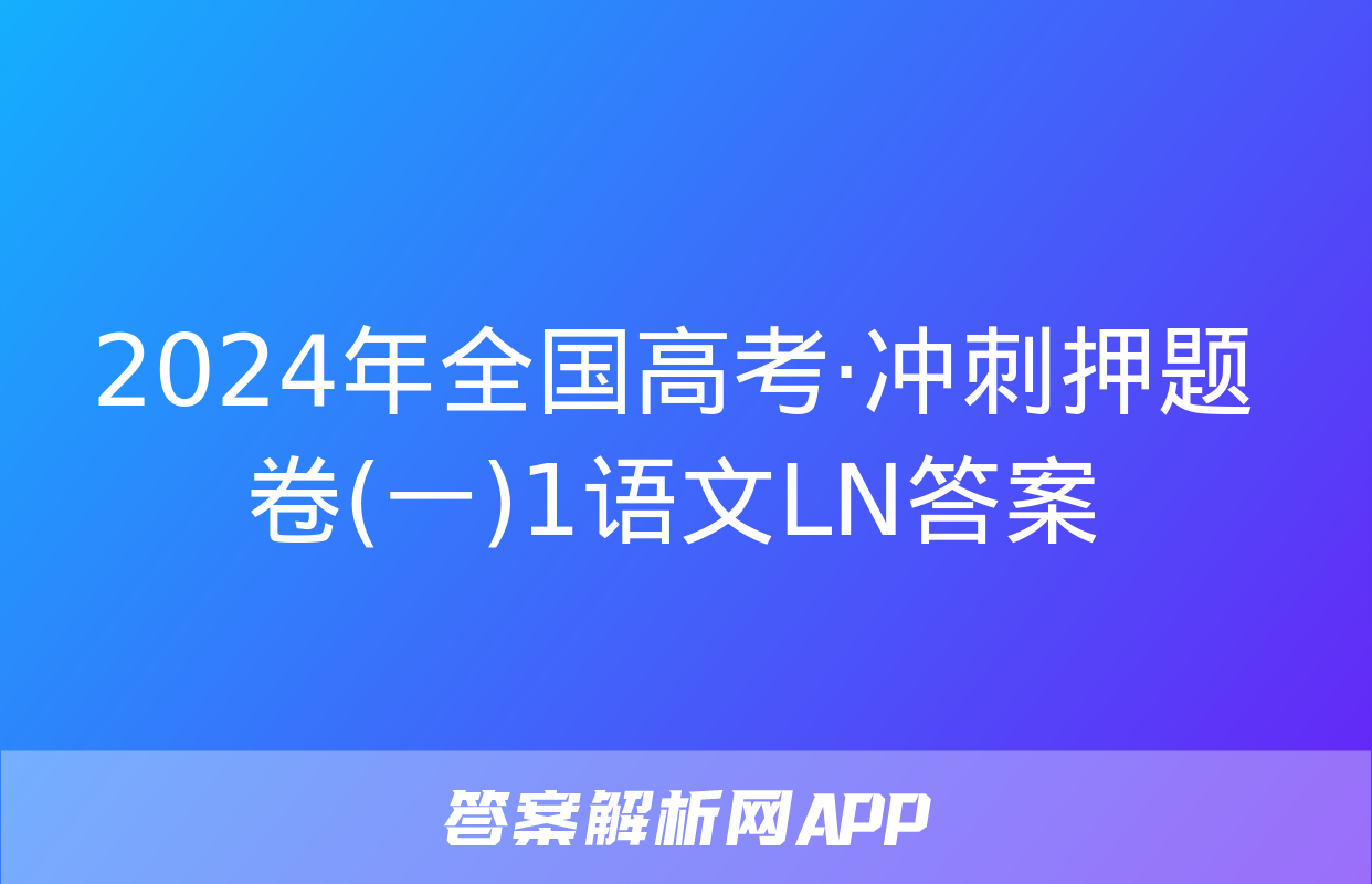 2024年全国高考·冲刺押题卷(一)1语文LN答案