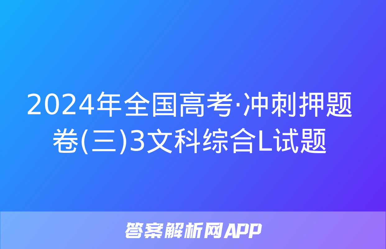 2024年全国高考·冲刺押题卷(三)3文科综合L试题