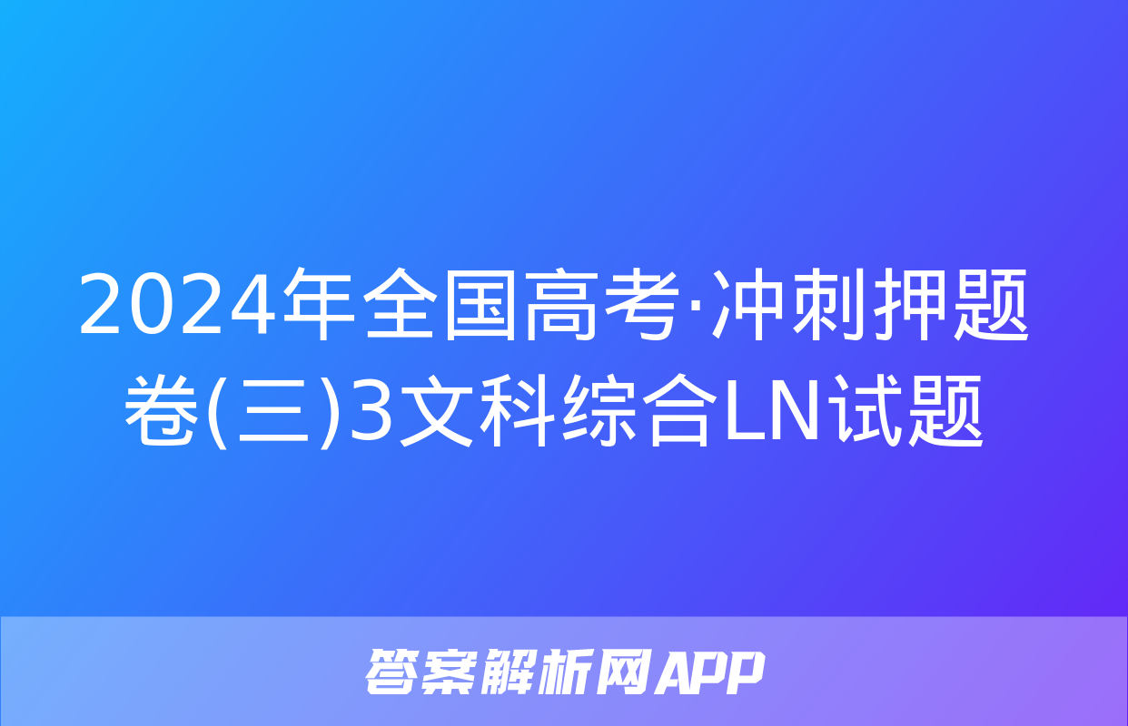 2024年全国高考·冲刺押题卷(三)3文科综合LN试题