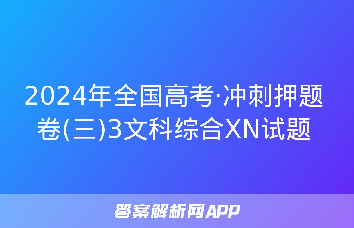 2024年全国高考·冲刺押题卷(三)3文科综合XN试题