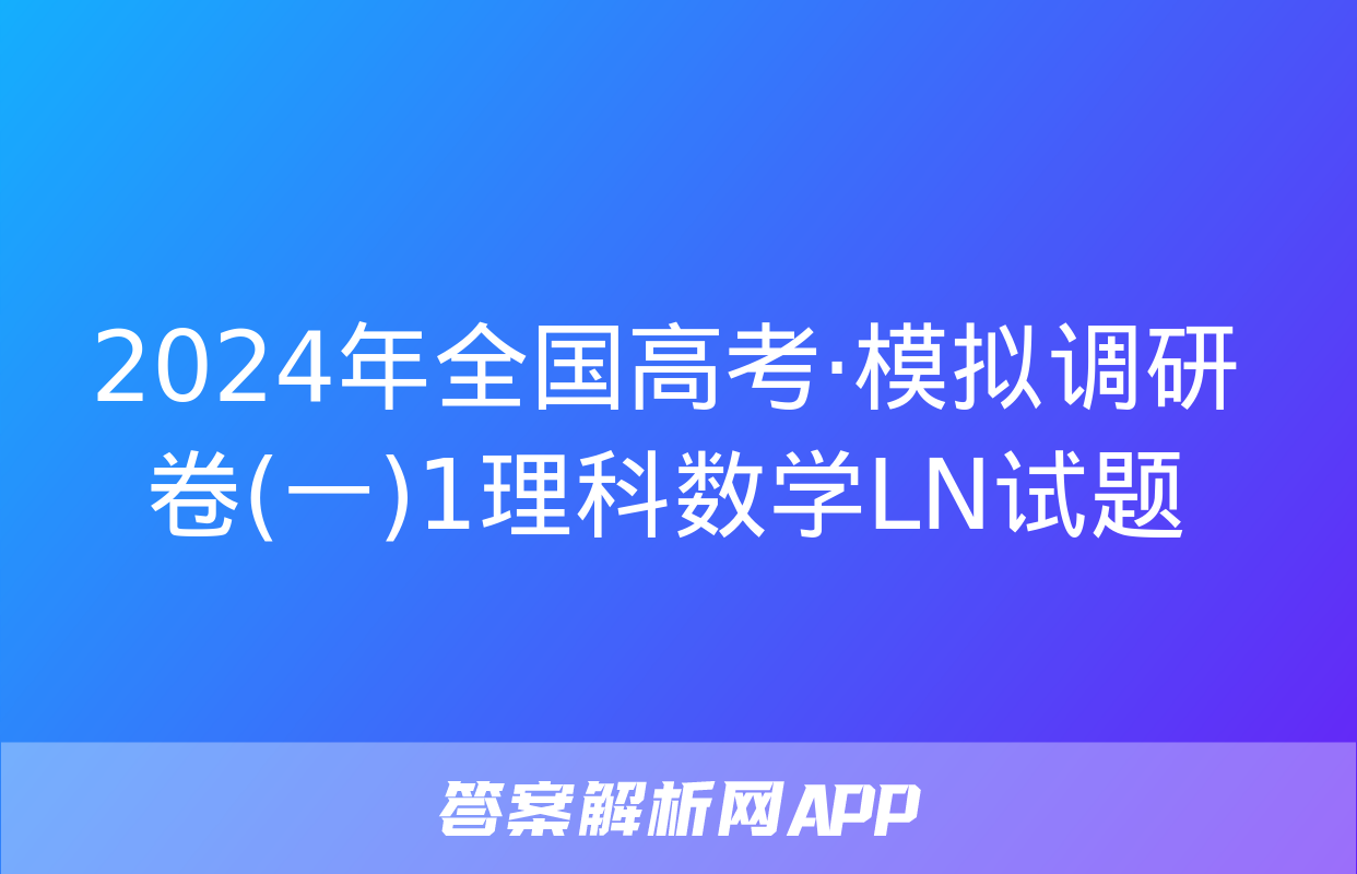 2024年全国高考·模拟调研卷(一)1理科数学LN试题