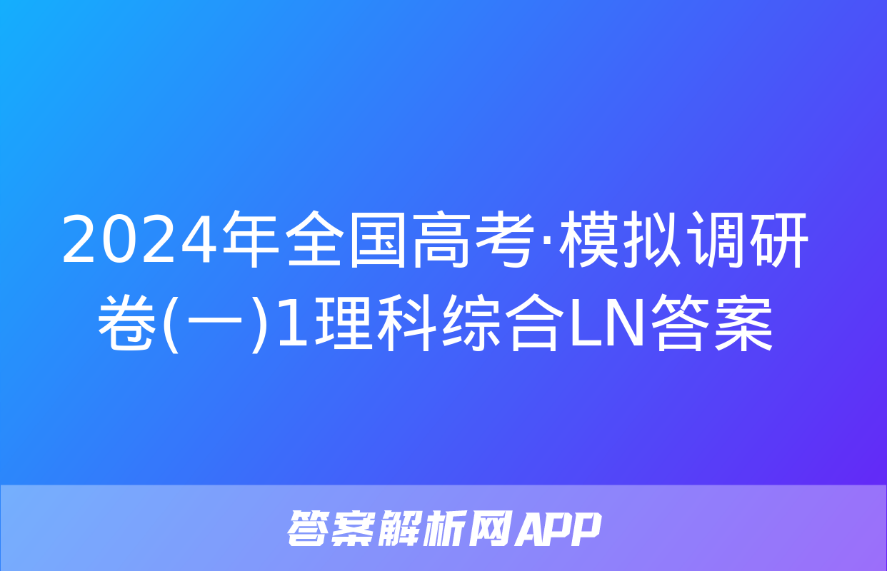 2024年全国高考·模拟调研卷(一)1理科综合LN答案