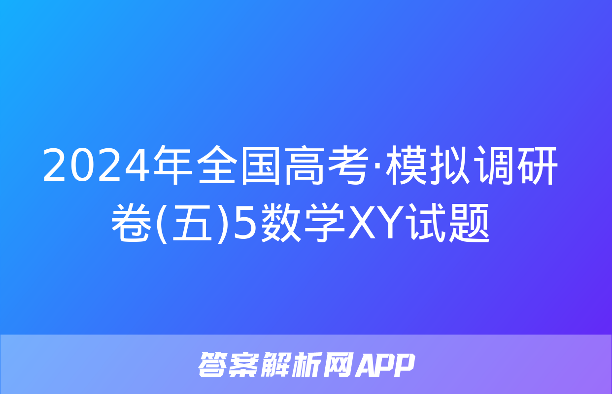 2024年全国高考·模拟调研卷(五)5数学XY试题