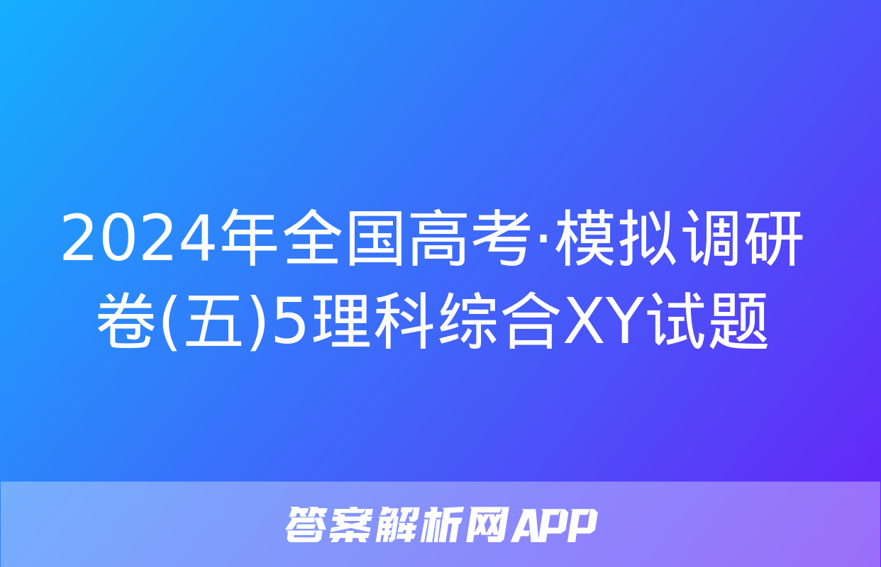 2024年全国高考·模拟调研卷(五)5理科综合XY试题