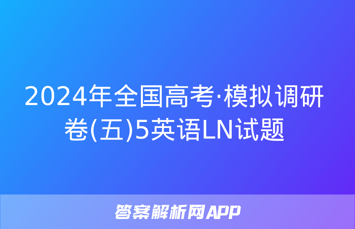 2024年全国高考·模拟调研卷(五)5英语LN试题