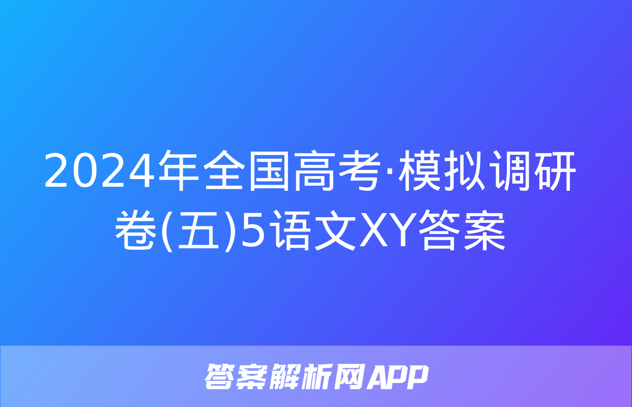 2024年全国高考·模拟调研卷(五)5语文XY答案