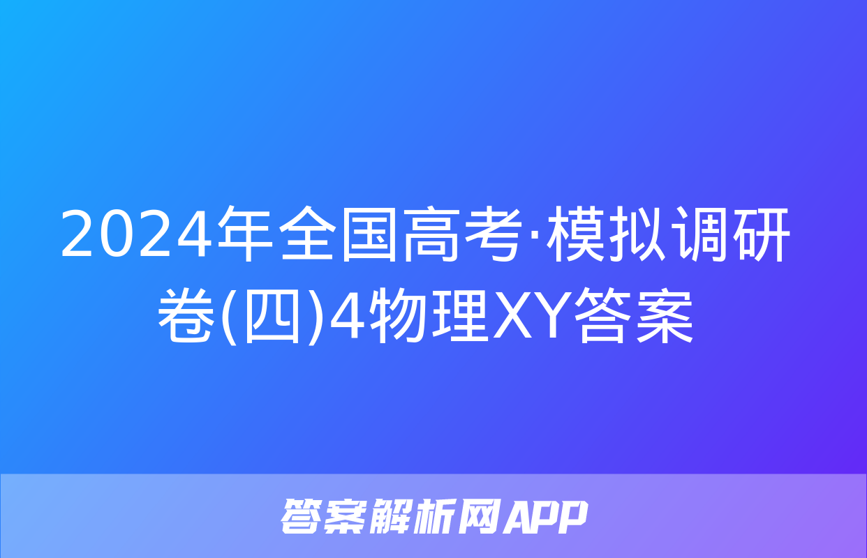 2024年全国高考·模拟调研卷(四)4物理XY答案