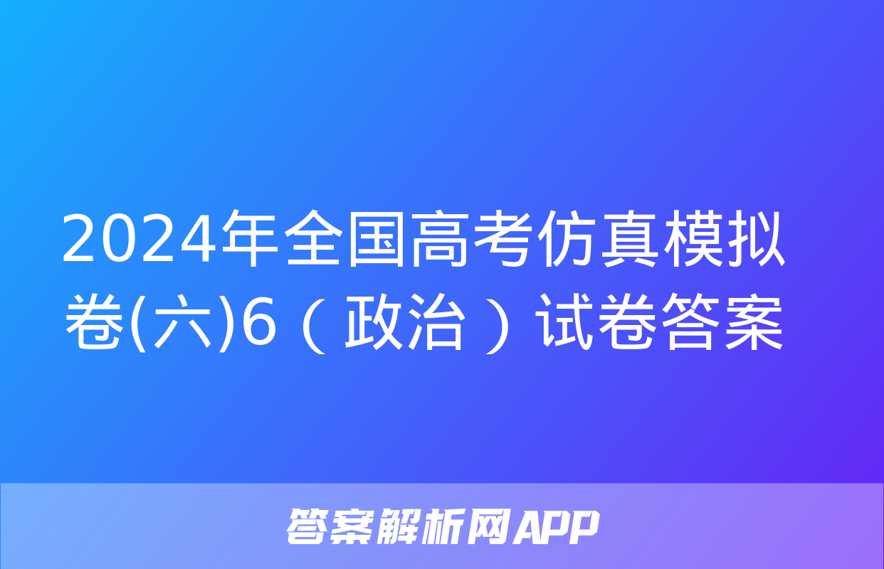 2024年全国高考仿真模拟卷(六)6（政治）试卷答案