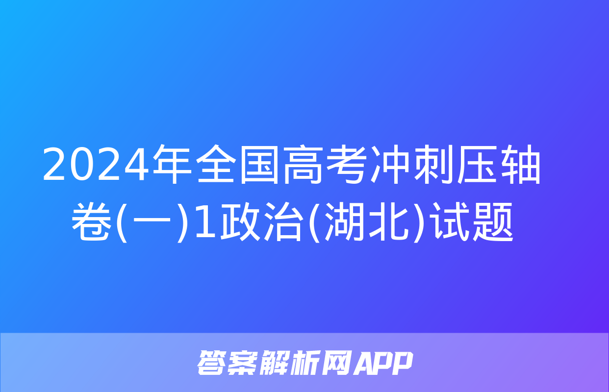 2024年全国高考冲刺压轴卷(一)1政治(湖北)试题