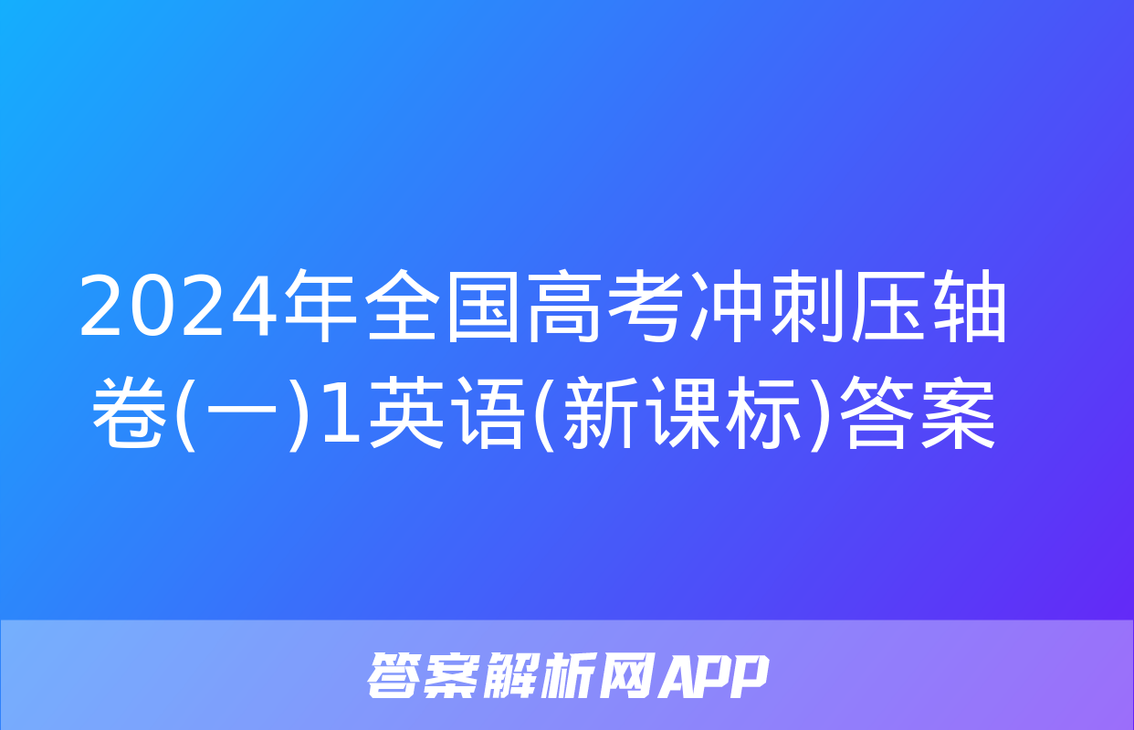 2024年全国高考冲刺压轴卷(一)1英语(新课标)答案