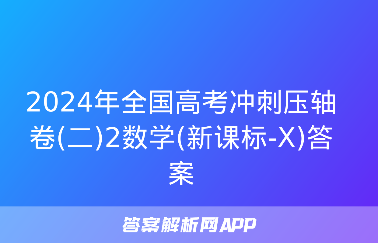 2024年全国高考冲刺压轴卷(二)2数学(新课标-X)答案