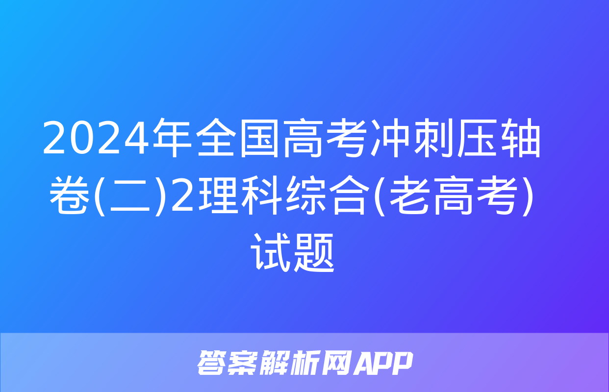 2024年全国高考冲刺压轴卷(二)2理科综合(老高考)试题