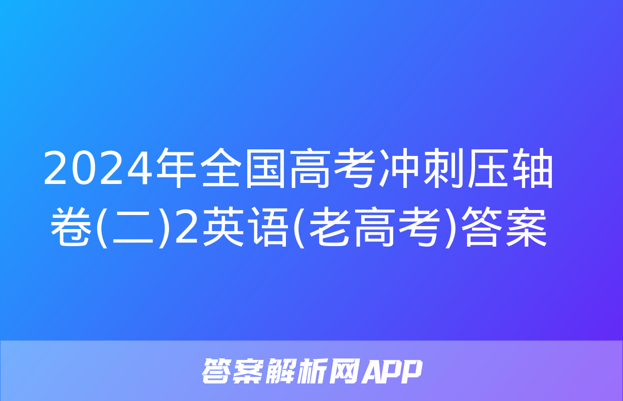 2024年全国高考冲刺压轴卷(二)2英语(老高考)答案