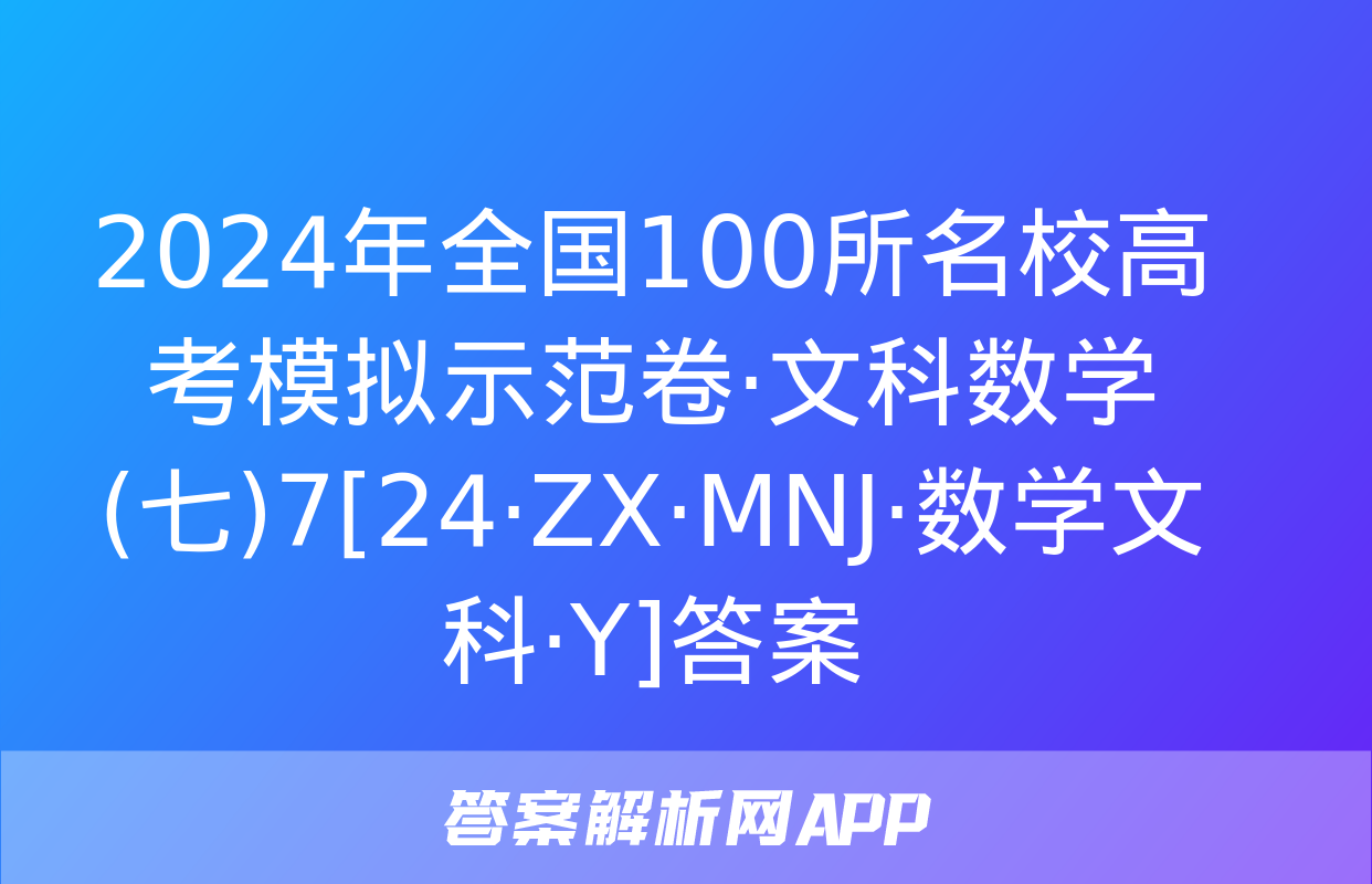 2024年全国100所名校高考模拟示范卷·文科数学(七)7[24·ZX·MNJ·数学文科·Y]答案