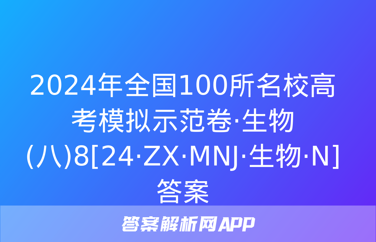 2024年全国100所名校高考模拟示范卷·生物(八)8[24·ZX·MNJ·生物·N]答案