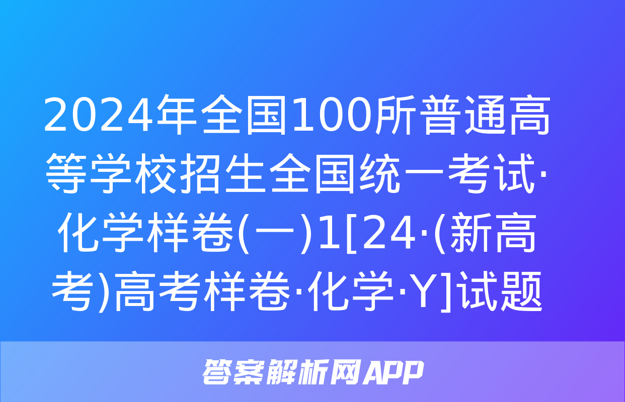 2024年全国100所普通高等学校招生全国统一考试·化学样卷(一)1[24·(新高考)高考样卷·化学·Y]试题