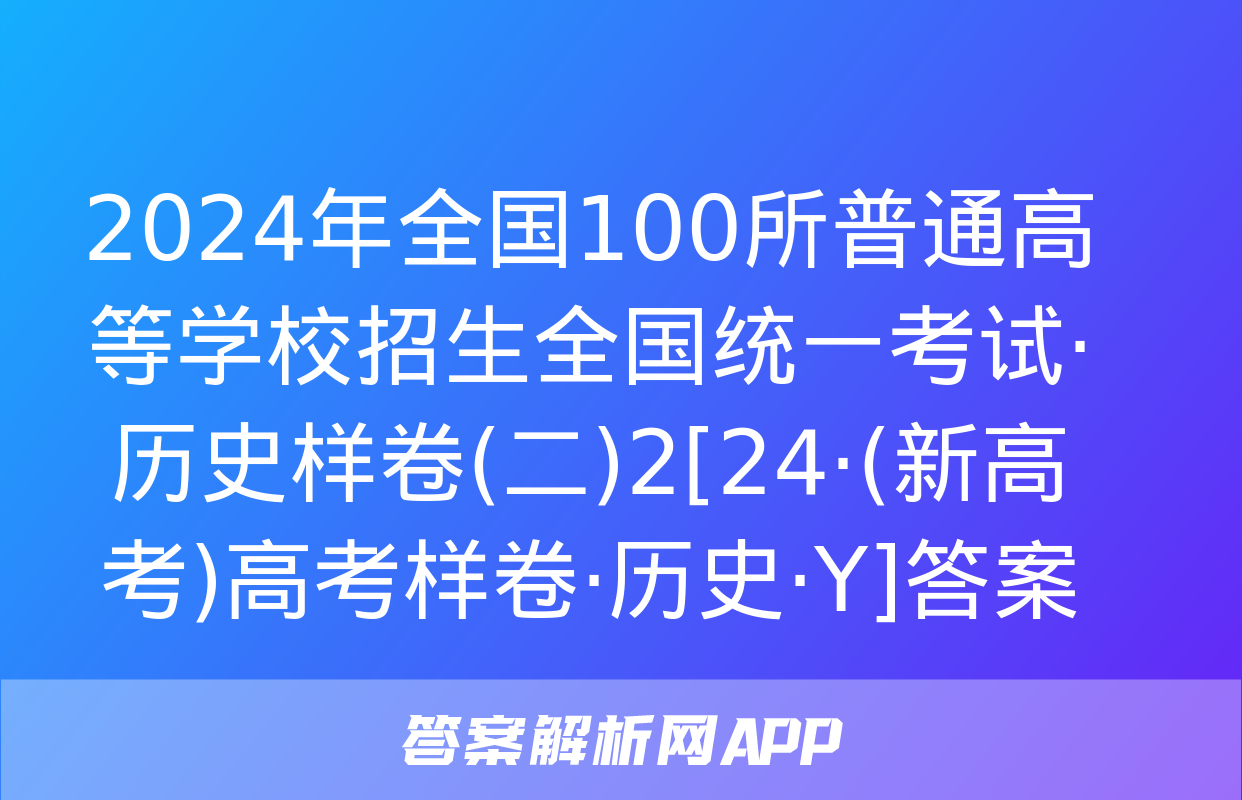 2024年全国100所普通高等学校招生全国统一考试·历史样卷(二)2[24·(新高考)高考样卷·历史·Y]答案