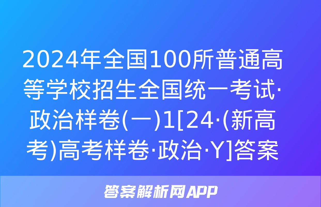 2024年全国100所普通高等学校招生全国统一考试·政治样卷(一)1[24·(新高考)高考样卷·政治·Y]答案