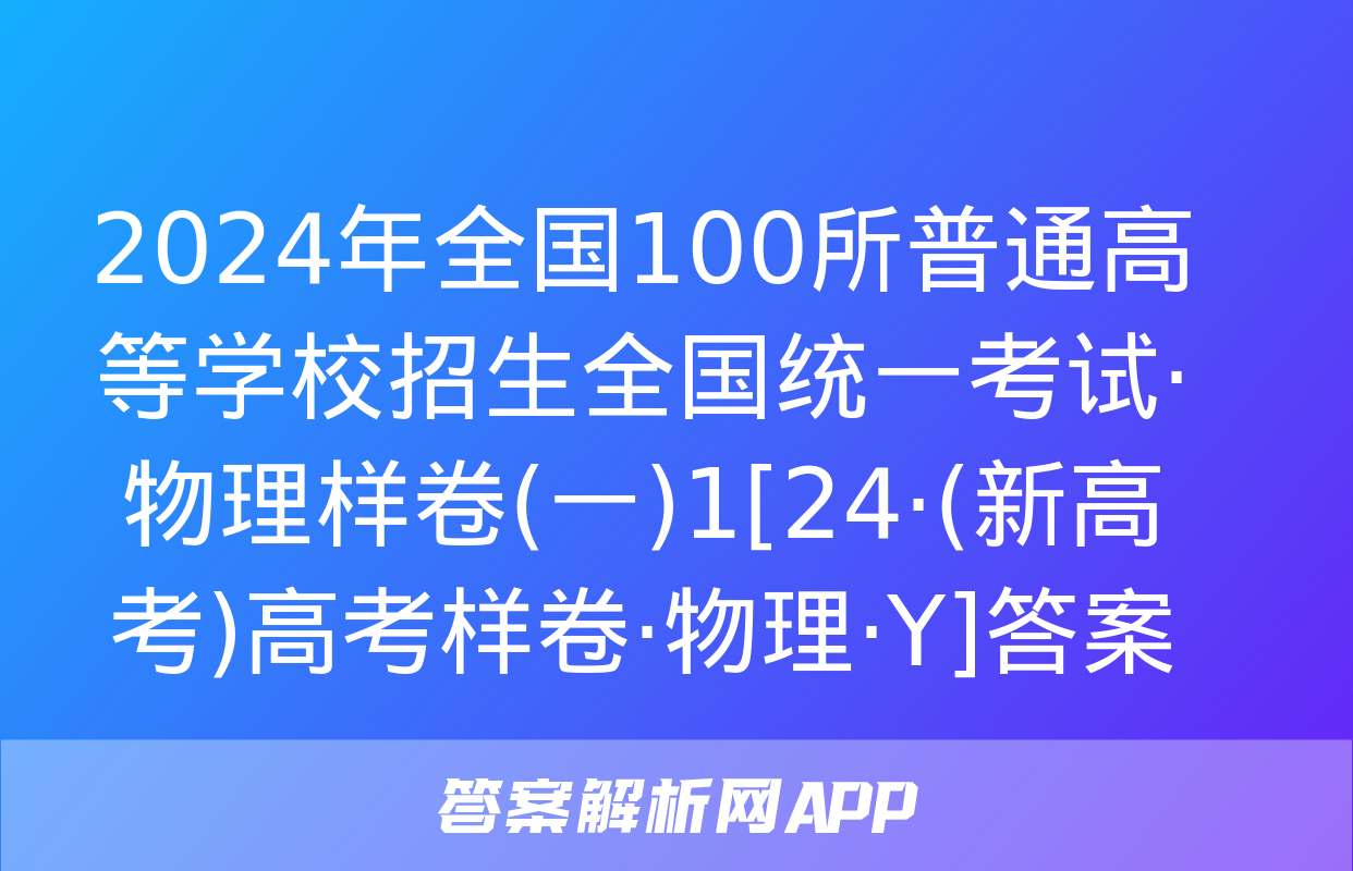 2024年全国100所普通高等学校招生全国统一考试·物理样卷(一)1[24·(新高考)高考样卷·物理·Y]答案